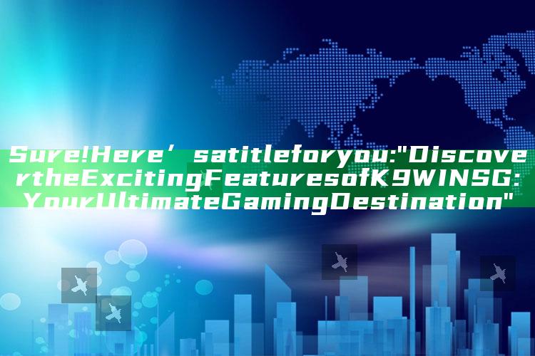 Sure! Here’s a title for you: 

"Discover the Exciting Features of K9WIN SG: Your Ultimate Gaming Destination"