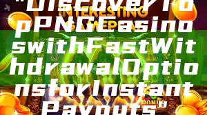 "Discover Top PNG Casinos with Fast Withdrawal Options for Instant Payouts"