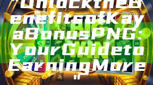 "Unlock the Benefits of Kaya Bonus PNG: Your Guide to Earning More"