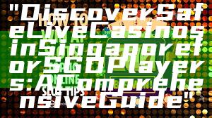 "Discover Safe Live Casinos in Singapore for SGD Players: A Comprehensive Guide"