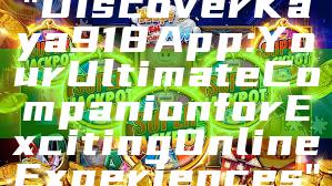 "Discover Kaya918 App: Your Ultimate Companion for Exciting Online Experiences"