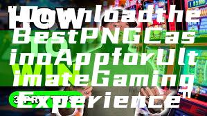 "Download the Best PNG Casino App for Ultimate Gaming Experience"