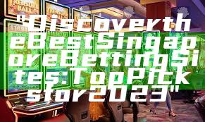 "Discover the Best Singapore Betting Sites: Top Picks for 2023"