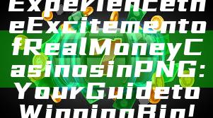 Experience the Excitement of Real Money Casinos in PNG: Your Guide to Winning Big!
