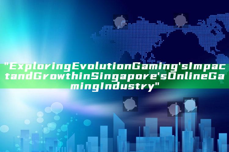 "Exploring Evolution Gaming's Impact and Growth in Singapore's Online Gaming Industry"
