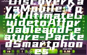 "Discover Kaya Mobile: Your Ultimate Guide to Affordable and Feature-Packed Smartphones"