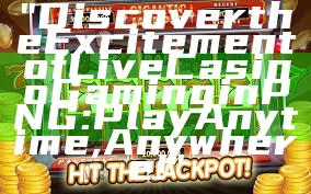 "Discover the Excitement of Live Casino Gaming in PNG: Play Anytime, Anywhere!"