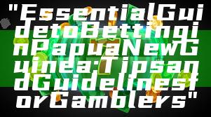 "Essential Guide to Betting in Papua New Guinea: Tips and Guidelines for Gamblers"