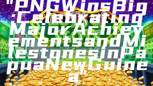 "PNG Wins Big: Celebrating Major Achievements and Milestones in Papua New Guinea"